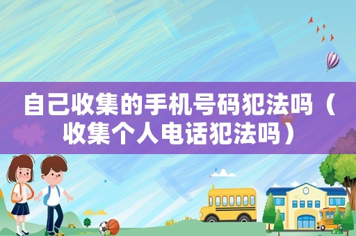 自己收集的手機(jī)號(hào)碼犯法嗎（收集個(gè)人電話犯法嗎）