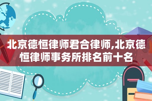 北京德恒律師君合律師,北京德恒律師事務(wù)所排名前十名