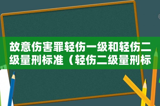 故意傷害罪輕傷一級和輕傷二級量刑標(biāo)準(zhǔn)（輕傷二級量刑標(biāo)準(zhǔn)）