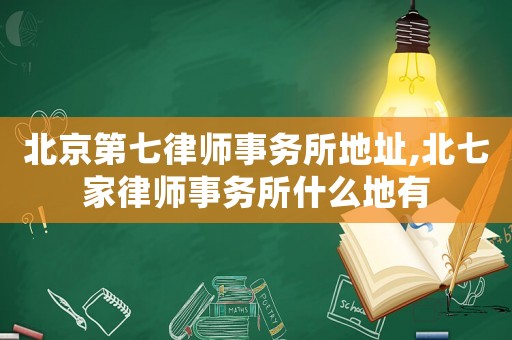 北京第七律師事務(wù)所地址,北七家律師事務(wù)所什么地有
