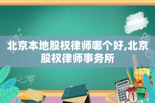 北京本地股權律師哪個好,北京股權律師事務所