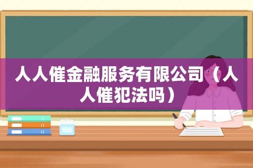 人人催金融服務(wù)有限公司（人人催犯法嗎）