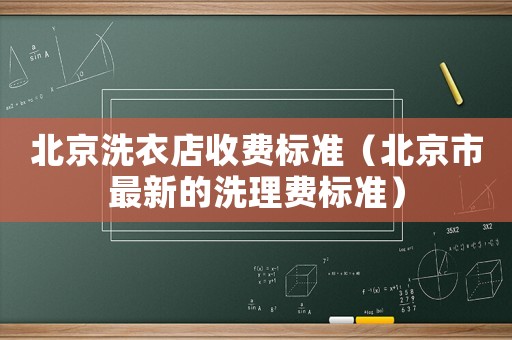 北京洗衣店收費(fèi)標(biāo)準(zhǔn)（北京市最新的洗理費(fèi)標(biāo)準(zhǔn)）