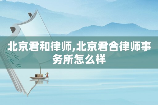 北京君和律師,北京君合律師事務(wù)所怎么樣