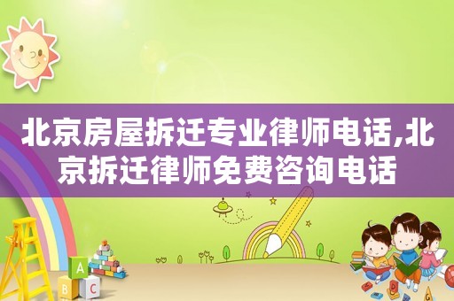 北京房屋拆遷專業(yè)律師電話,北京拆遷律師免費(fèi)咨詢電話