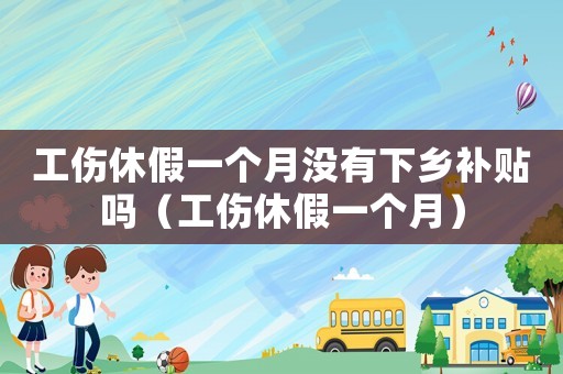 工傷休假一個(gè)月沒(méi)有下鄉(xiāng)補(bǔ)貼嗎（工傷休假一個(gè)月）