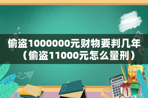 偷盜1000000元財物要判幾年（偷盜11000元怎么量刑）