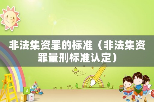 非法集資罪的標準（非法集資罪量刑標準認定）