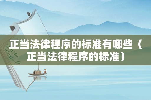 正當法律程序的標準有哪些（正當法律程序的標準）