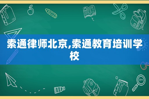 索通律師北京,索通教育培訓學校