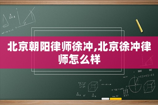 北京朝陽(yáng)律師徐沖,北京徐沖律師怎么樣