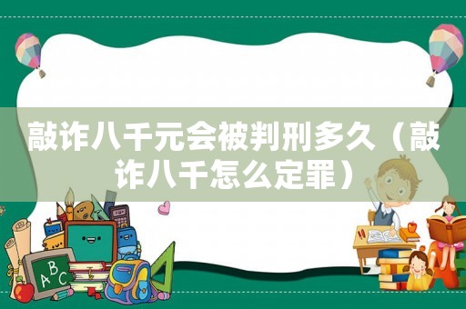 敲詐八千元會(huì)被判刑多久（敲詐八千怎么定罪）