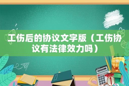 工傷后的協(xié)議文字版（工傷協(xié)議有法律效力嗎）
