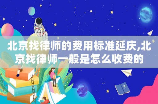 北京找律師的費用標(biāo)準(zhǔn)延慶,北京找律師一般是怎么收費的
