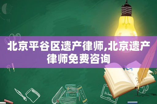 北京平谷區(qū)遺產(chǎn)律師,北京遺產(chǎn)律師免費(fèi)咨詢