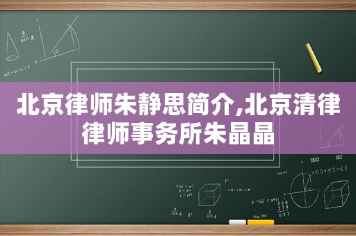 北京律師朱靜思簡介,北京清律律師事務(wù)所朱晶晶