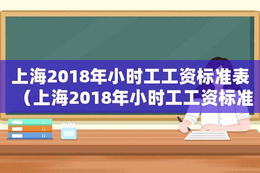 上海2018年小時工工資標(biāo)準(zhǔn)表（上海2018年小時工工資標(biāo)準(zhǔn)）