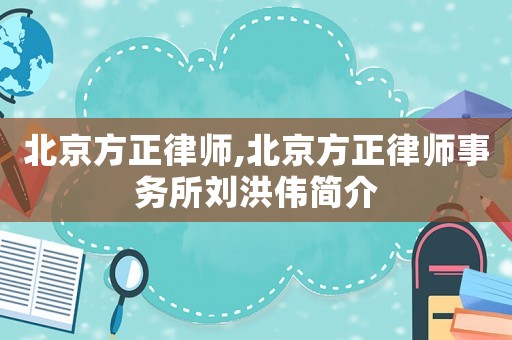 北京方正律師,北京方正律師事務(wù)所劉洪偉簡介
