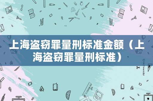 上海盜竊罪量刑標準金額（上海盜竊罪量刑標準）