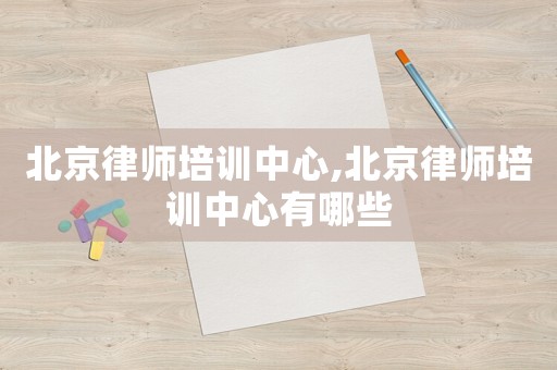 北京律師培訓(xùn)中心,北京律師培訓(xùn)中心有哪些