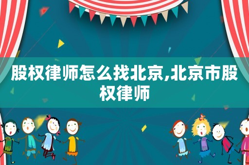 股權(quán)律師怎么找北京,北京市股權(quán)律師