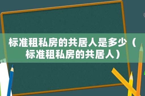 標(biāo)準(zhǔn)租私房的共居人是多少（標(biāo)準(zhǔn)租私房的共居人）