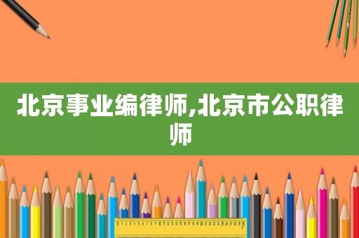 北京事業(yè)編律師,北京市公職律師