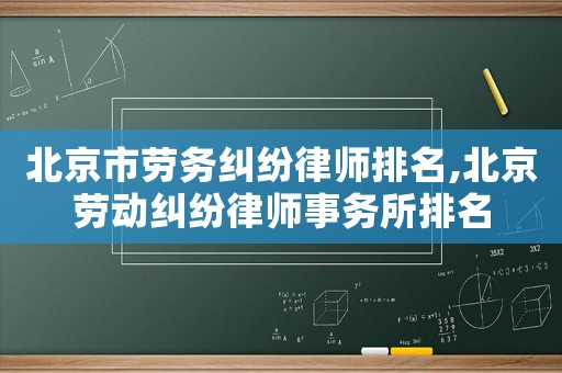 北京市勞務(wù)糾紛律師排名,北京勞動糾紛律師事務(wù)所排名