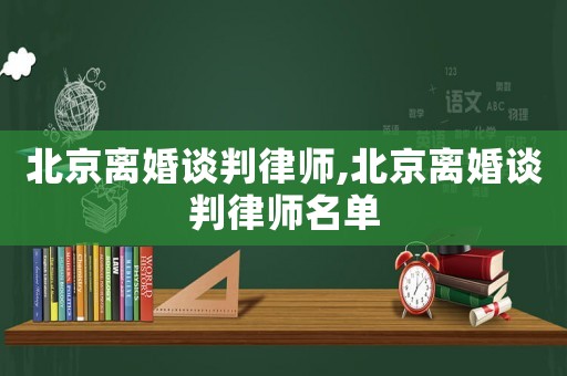北京離婚談判律師,北京離婚談判律師名單