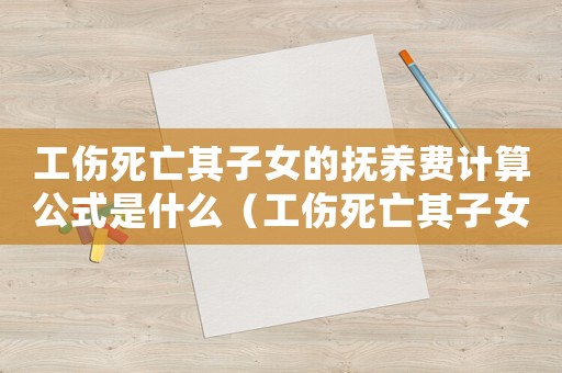 工傷死亡其子女的撫養(yǎng)費(fèi)計(jì)算公式是什么（工傷死亡其子女的撫養(yǎng)費(fèi)計(jì)算公式）