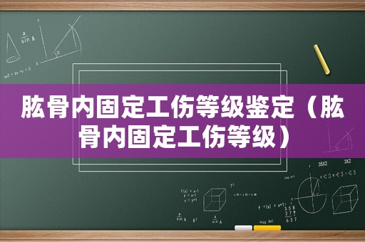 肱骨內(nèi)固定工傷等級鑒定（肱骨內(nèi)固定工傷等級）