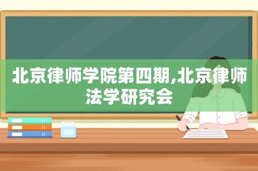 北京律師學(xué)院第四期,北京律師法學(xué)研究會(huì)