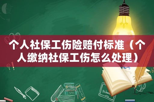 個人社保工傷險賠付標(biāo)準(zhǔn)（個人繳納社保工傷怎么處理）