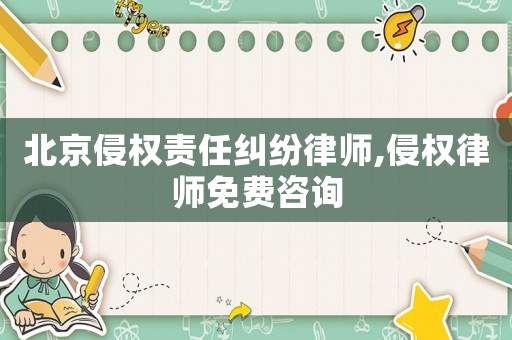 北京侵權(quán)責(zé)任糾紛律師,侵權(quán)律師免費咨詢