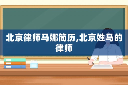 北京律師馬娜簡(jiǎn)歷,北京姓馬的律師