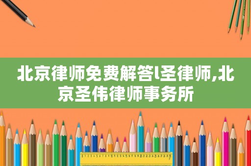 北京律師免費(fèi)解答l圣律師,北京圣偉律師事務(wù)所