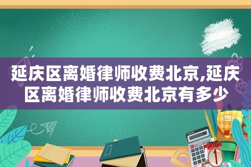 延慶區(qū)離婚律師收費(fèi)北京,延慶區(qū)離婚律師收費(fèi)北京有多少