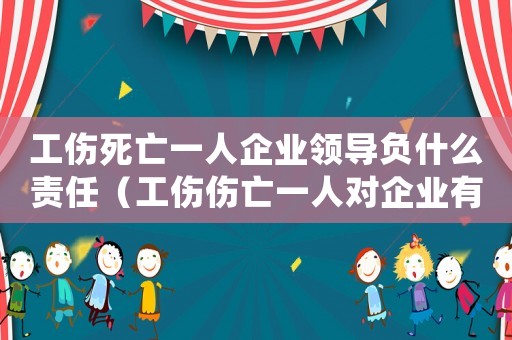 工傷死亡一人企業(yè)領(lǐng)導(dǎo)負(fù)什么責(zé)任（工傷傷亡一人對(duì)企業(yè)有什么影響）