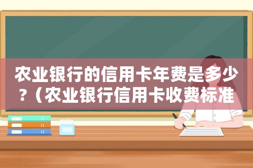 農(nóng)業(yè)銀行的信用卡年費(fèi)是多少?（農(nóng)業(yè)銀行信用卡收費(fèi)標(biāo)準(zhǔn)）