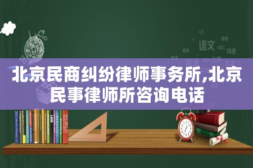 北京民商糾紛律師事務(wù)所,北京民事律師所咨詢電話
