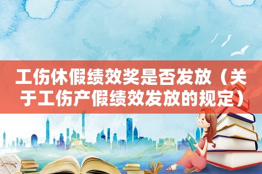 工傷休假績(jī)效獎(jiǎng)是否發(fā)放（關(guān)于工傷產(chǎn)假績(jī)效發(fā)放的規(guī)定）