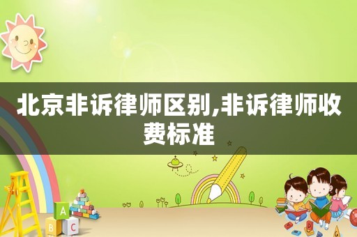 北京非訴律師區(qū)別,非訴律師收費(fèi)標(biāo)準(zhǔn)