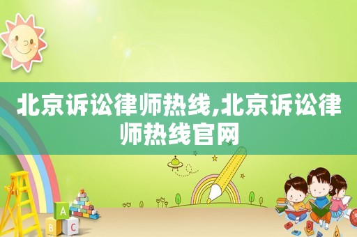 北京訴訟律師熱線,北京訴訟律師熱線官網(wǎng)