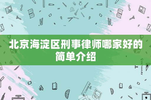 北京海淀區(qū)刑事律師哪家好的簡單介紹
