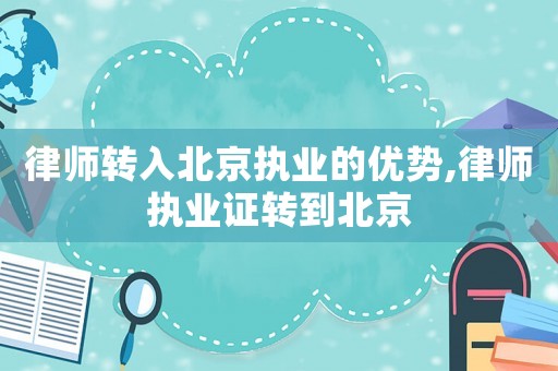 律師轉(zhuǎn)入北京執(zhí)業(yè)的優(yōu)勢,律師執(zhí)業(yè)證轉(zhuǎn)到北京