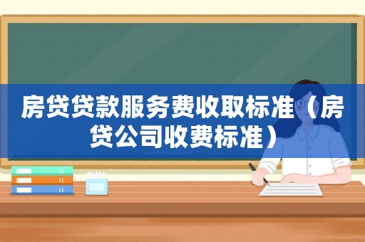 房貸貸款服務(wù)費(fèi)收取標(biāo)準(zhǔn)（房貸公司收費(fèi)標(biāo)準(zhǔn)）