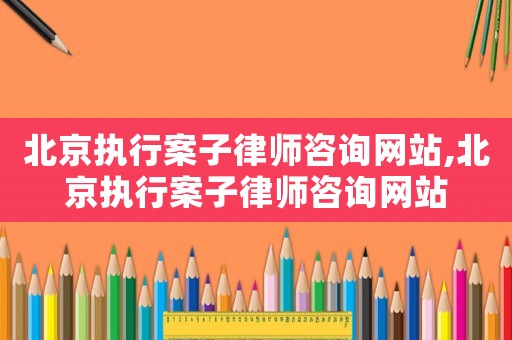 北京執(zhí)行案子律師咨詢網(wǎng)站,北京執(zhí)行案子律師咨詢網(wǎng)站