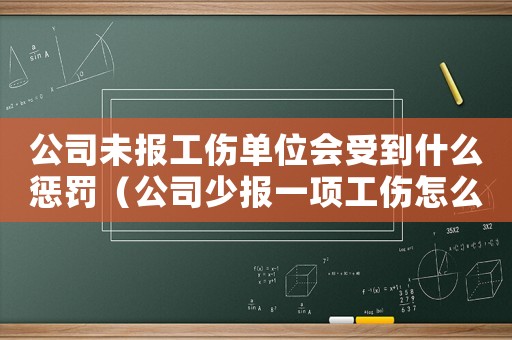 公司未報(bào)工傷單位會(huì)受到什么懲罰（公司少報(bào)一項(xiàng)工傷怎么辦）