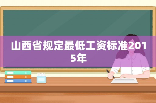 山西省規(guī)定最低工資標(biāo)準(zhǔn)2015年