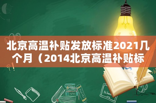 北京高溫補(bǔ)貼發(fā)放標(biāo)準(zhǔn)2021幾個(gè)月（2014北京高溫補(bǔ)貼標(biāo)準(zhǔn)）